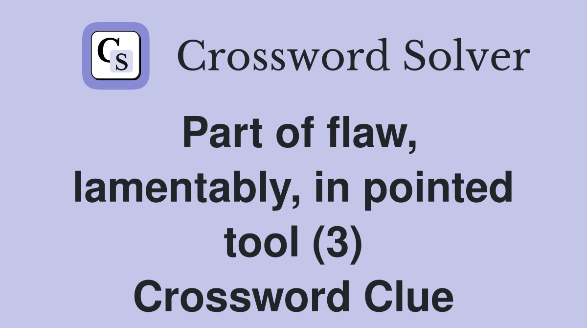 Part of flaw, lamentably, in pointed tool (3) Crossword Clue Answers
